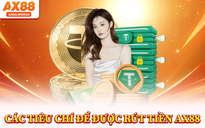 Rút Tiền AX88 – Đưa Lợi Nhuận Về Tay Bạn Chỉ Trong Vài Phút 2 Các Tiêu Chí Để Được Rút Tiền AX88