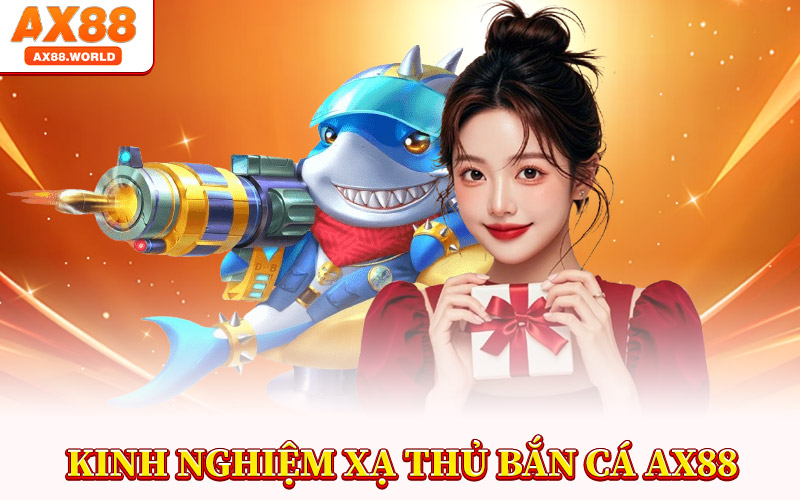 Kinh Nghiệm Xạ Thủ Bắn Cá AX88