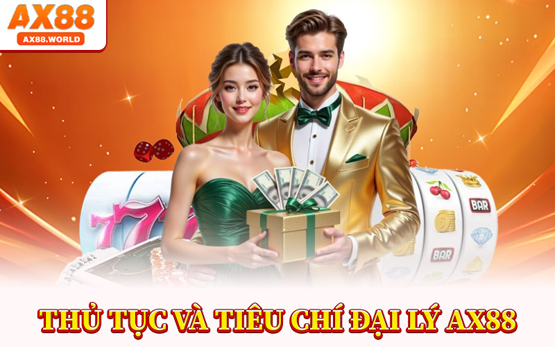 Đại Lý AX88 – Đối Tác Chiến Lược Với Lợi Nhuận Bền Vững 3 Thủ Tục Và Tiêu Chí Đại Lý AX88